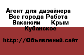 Агент для дизайнера - Все города Работа » Вакансии   . Крым,Кубанское